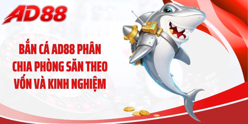 Bắn cá AD88 phân chia phòng săn theo vốn và kinh nghiệm