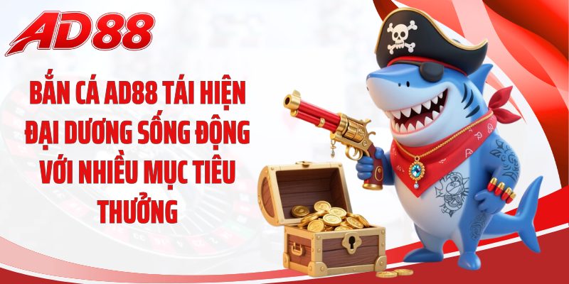 Bắn cá AD88 tái hiện đại dương sống động với nhiều mục tiêu thưởng