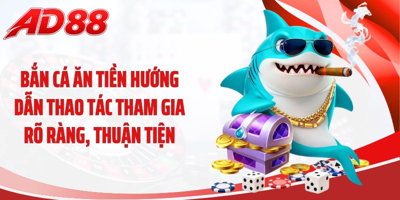 Bắn cá ăn tiền hướng dẫn thao tác tham gia rõ ràng, thuận tiện