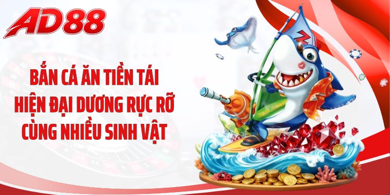 Bắn cá ăn tiền tái hiện đại dương rực rỡ cùng nhiều sinh vật