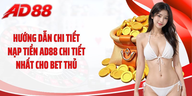Hướng dẫn chi tiết nạp tiền AD88 chi tiết nhất cho bet thủ