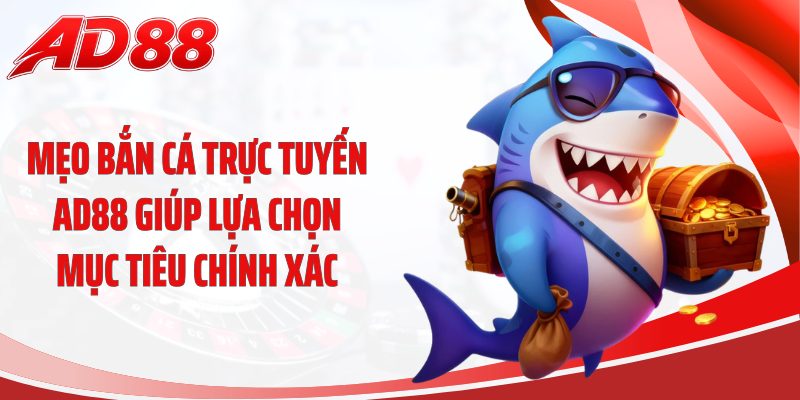 Mẹo bắn cá trực tuyến AD88 giúp lựa chọn mục tiêu chính xác