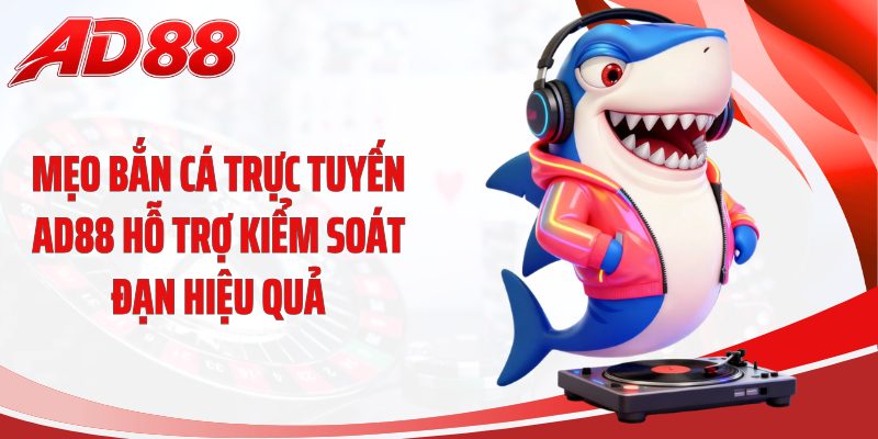 Mẹo bắn cá trực tuyến AD88 hỗ trợ kiểm soát đạn hiệu quả