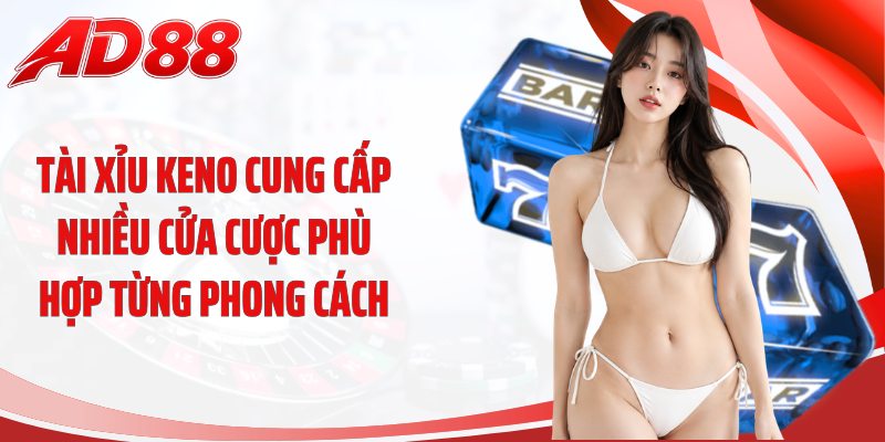 Tài xỉu Keno cung cấp nhiều cửa cược phù hợp từng phong cách